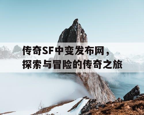 传奇SF中变发布网，探索与冒险的传奇之旅