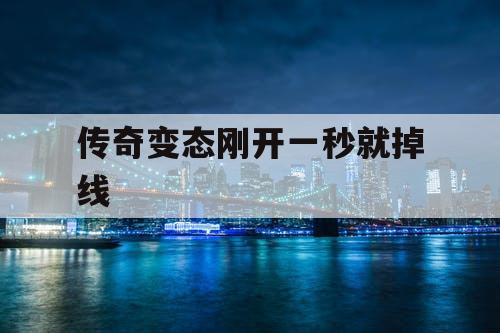 传奇变态刚开一秒就掉线