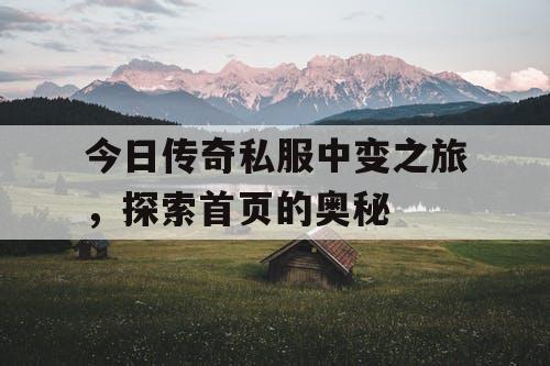 今日传奇私服中变之旅，探索首页的奥秘