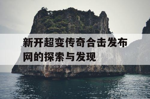新开超变传奇合击发布网的探索与发现