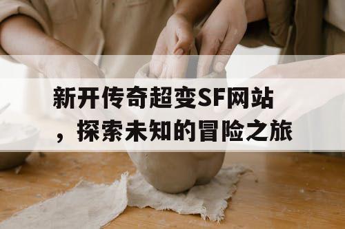 新开传奇超变SF网站，探索未知的冒险之旅