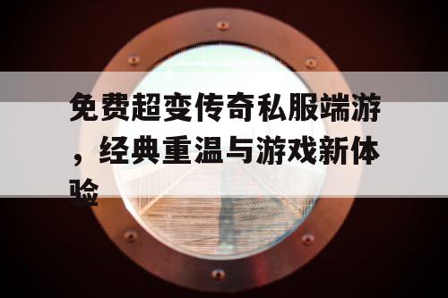 免费超变传奇私服端游，经典重温与游戏新体验