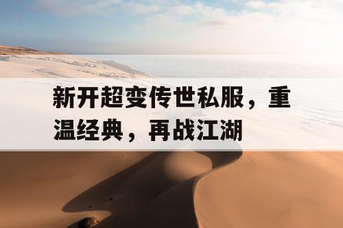 新开超变传世私服，重温经典，再战江湖