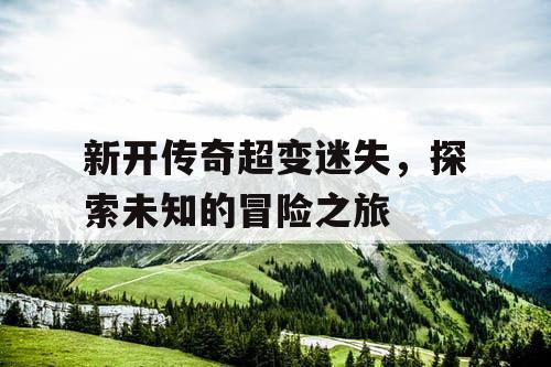 新开传奇超变迷失，探索未知的冒险之旅