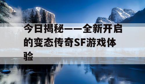 今日揭秘——全新开启的变态传奇SF游戏体验
