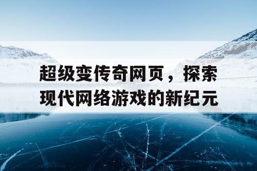 超级变传奇网页，探索现代网络游戏的新纪元
