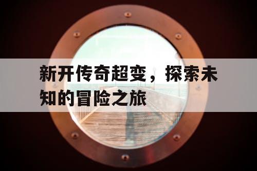 新开传奇超变，探索未知的冒险之旅