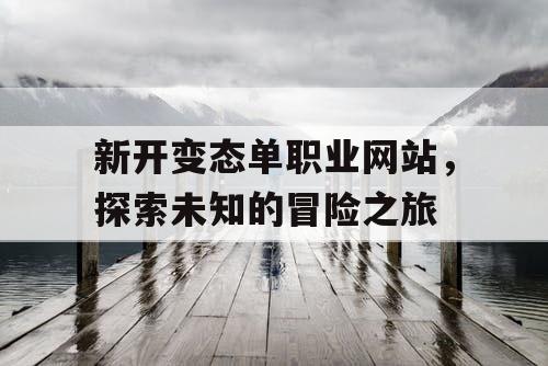 新开变态单职业网站，探索未知的冒险之旅