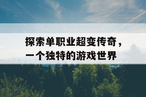 探索单职业超变传奇，一个独特的游戏世界
