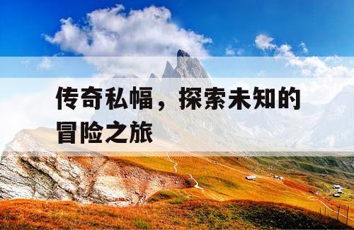 传奇私幅，探索未知的冒险之旅