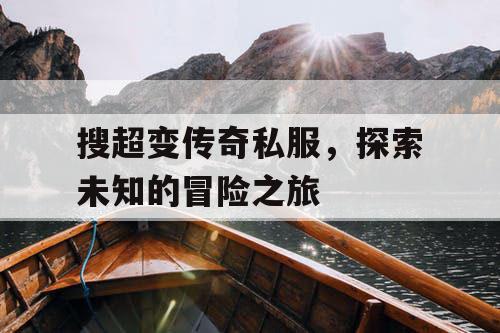 搜超变传奇私服，探索未知的冒险之旅