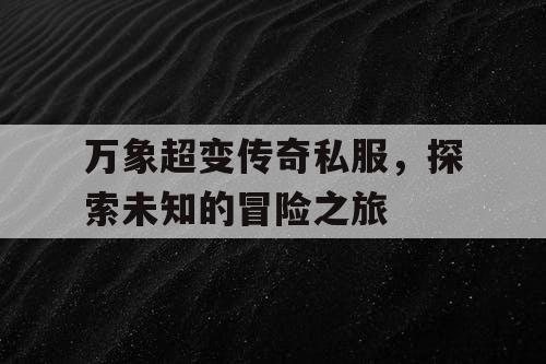 万象超变传奇私服，探索未知的冒险之旅