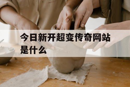 今日新开超变传奇网站是什么