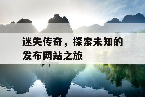 迷失传奇，探索未知的发布网站之旅