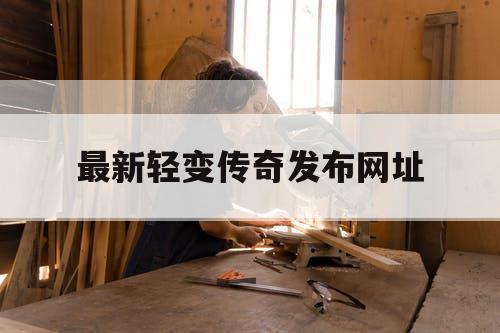 最新轻变传奇发布网址