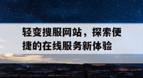 轻变搜服网站，探索便捷的在线服务新体验