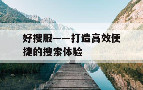 好搜服——打造高效便捷的搜索体验