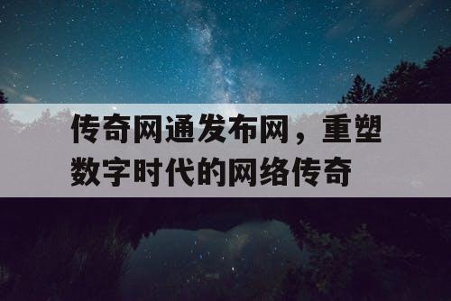 传奇网通发布网，重塑数字时代的网络传奇