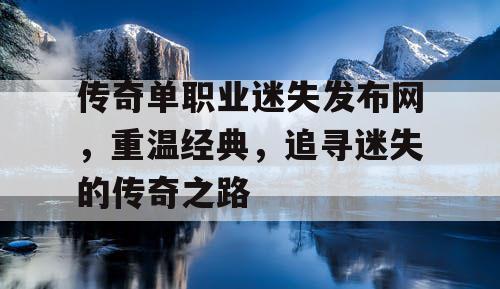 传奇单职业迷失发布网，重温经典，追寻迷失的传奇之路
