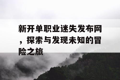 新开单职业迷失发布网，探索与发现未知的冒险之旅