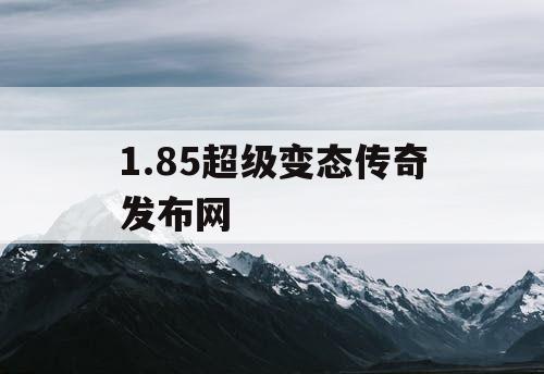 1.85超级变态传奇发布网