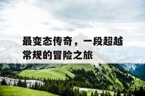 最变态传奇，一段超越常规的冒险之旅