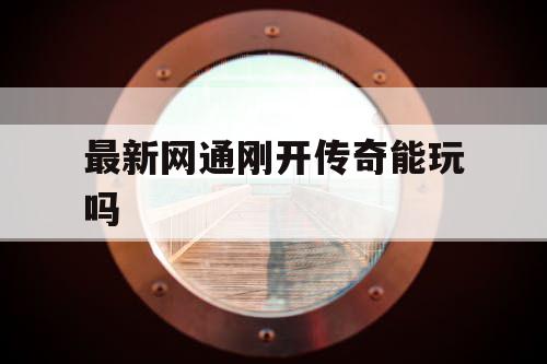 最新网通刚开传奇能玩吗