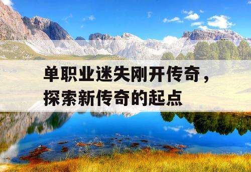 单职业迷失刚开传奇，探索新传奇的起点