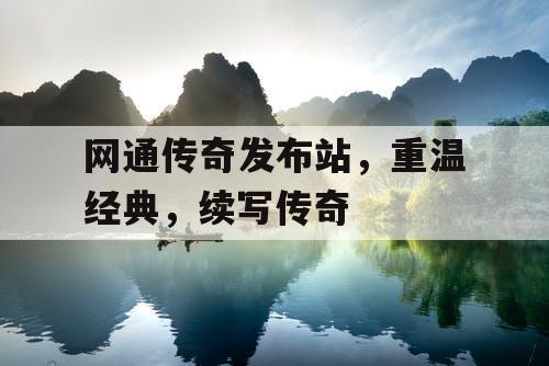 网通传奇发布站，重温经典，续写传奇