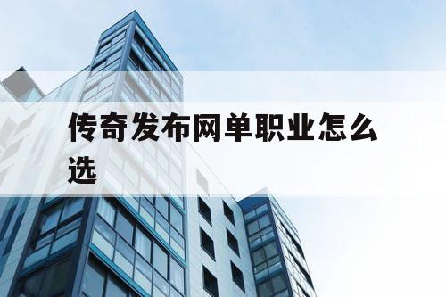 传奇发布网单职业怎么选