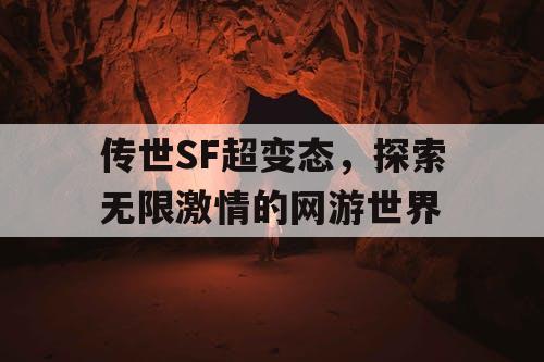 传世SF超变态，探索无限激情的网游世界