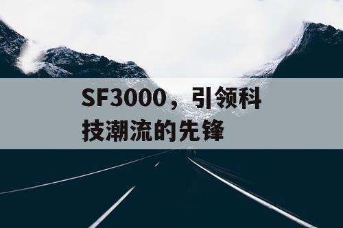 SF3000，引领科技潮流的先锋