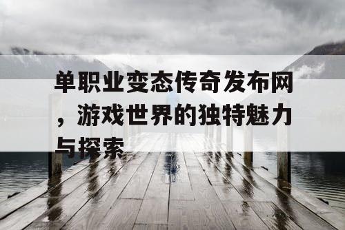单职业变态传奇发布网，游戏世界的独特魅力与探索