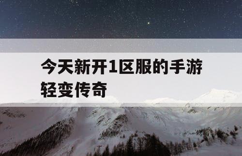 今天新开1区服的手游轻变传奇