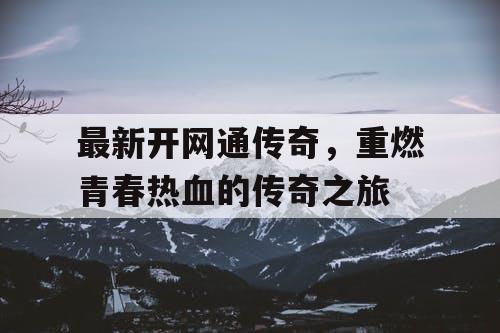 最新开网通传奇，重燃青春热血的传奇之旅