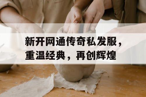 新开网通传奇私发服，重温经典，再创辉煌
