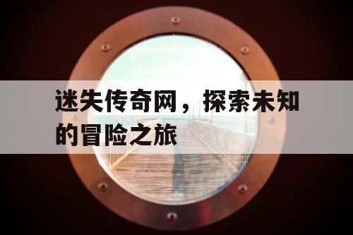 迷失传奇网，探索未知的冒险之旅