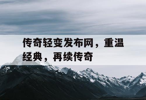 传奇轻变发布网，重温经典，再续传奇