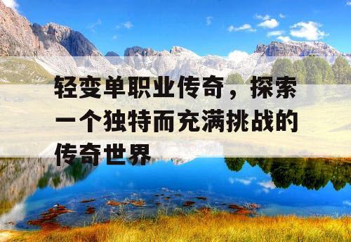 轻变单职业传奇，探索一个独特而充满挑战的传奇世界