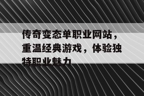 传奇变态单职业网站，重温经典游戏，体验独特职业魅力