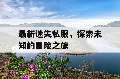 最新迷失私服，探索未知的冒险之旅