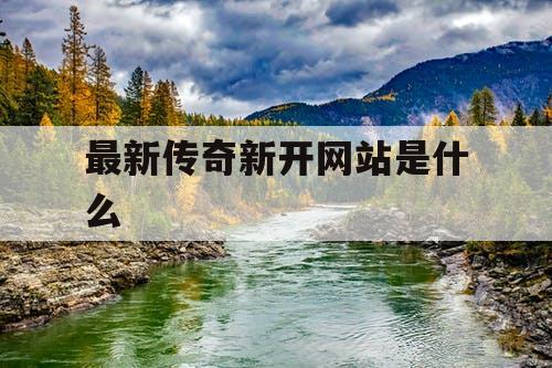 最新传奇新开网站是什么