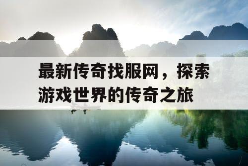 最新传奇找服网，探索游戏世界的传奇之旅