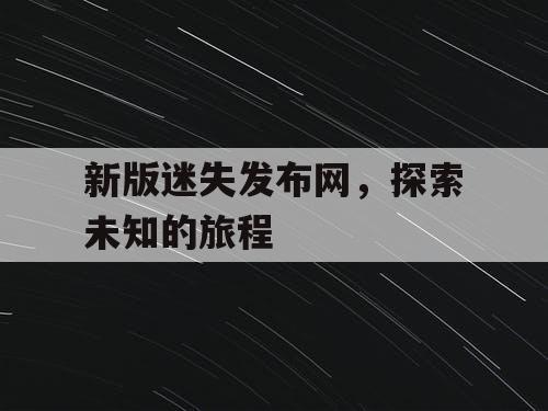 新版迷失发布网，探索未知的旅程