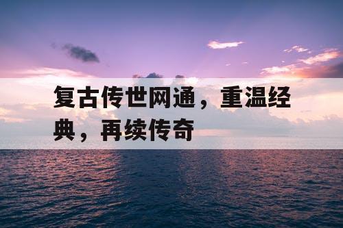 复古传世网通，重温经典，再续传奇