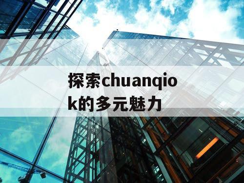 探索chuanqiok的多元魅力