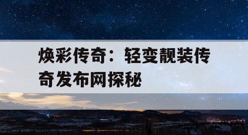 焕彩传奇：轻变靓装传奇发布网探秘