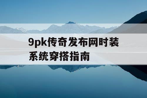 9pk传奇发布网时装系统穿搭指南