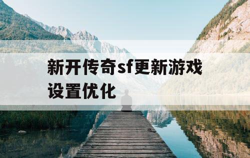 新开传奇sf更新游戏设置优化