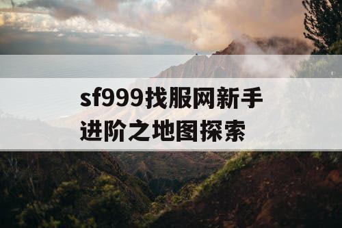 sf999找服网新手进阶之地图探索
